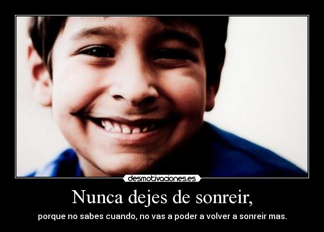 Nunca dejes de sonreir, - porque no sabes cuando, no vas a poder a volver a sonreir mas.