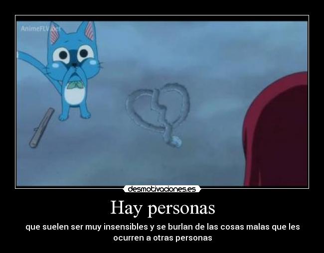 Hay personas - que suelen ser muy insensibles y se burlan de las cosas malas que les
ocurren a otras personas