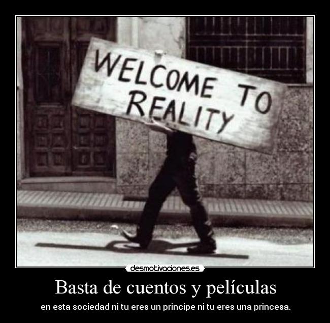 Basta de cuentos y películas - en esta sociedad ni tu eres un principe ni tu eres una princesa.