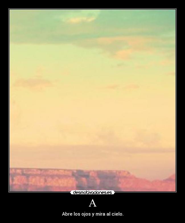 A - Abre los ojos y mira al cielo.