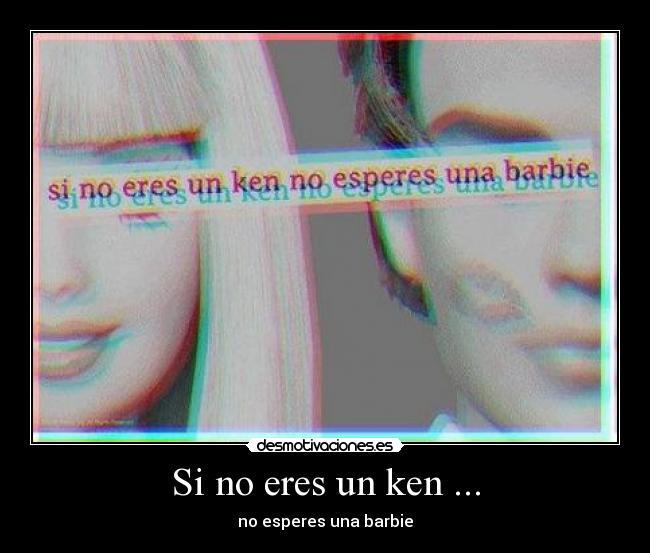 Si no eres un ken ... - no esperes una barbie