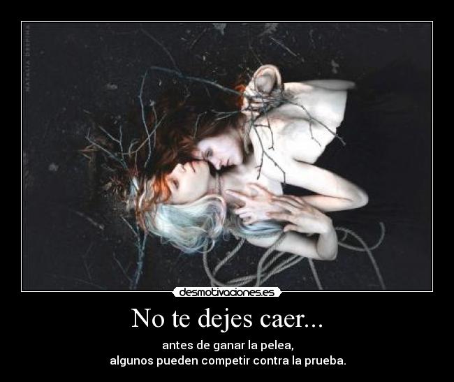 No te dejes caer... - antes de ganar la pelea,
algunos pueden competir contra la prueba.