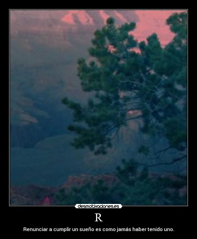 R - Renunciar a cumplir un sueño es como jamás haber tenido uno.