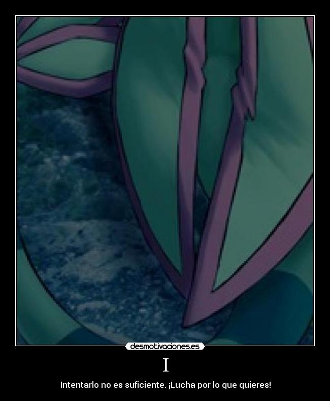 I - Intentarlo no es suficiente. ¡Lucha por lo que quieres!