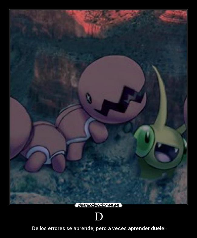 D - De los errores se aprende, pero a veces aprender duele.