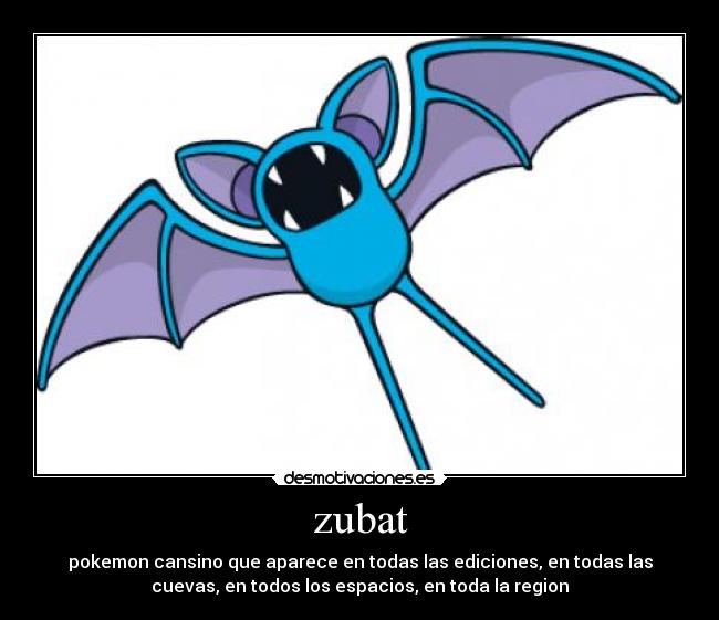zubat - pokemon cansino que aparece en todas las ediciones, en todas las
cuevas, en todos los espacios, en toda la region