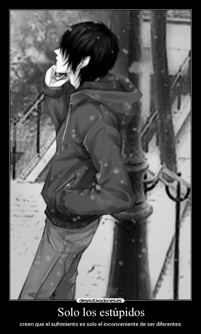 Solo los estúpidos - creen que el sufrimiento es solo el inconveniente de ser diferentes.