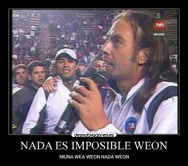 NADA ES IMPOSIBLE WEON - NIUNA WEA WEON NADA WEON