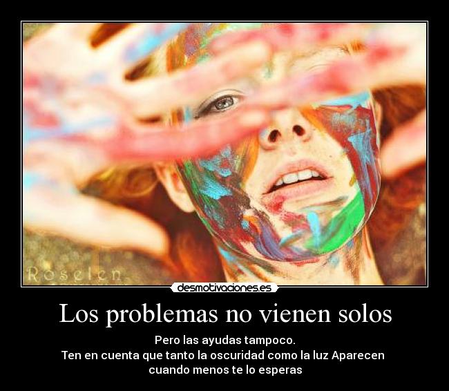 Los problemas no vienen solos - Pero las ayudas tampoco.
Ten en cuenta que tanto la oscuridad como la luz Aparecen
cuando menos te lo esperas