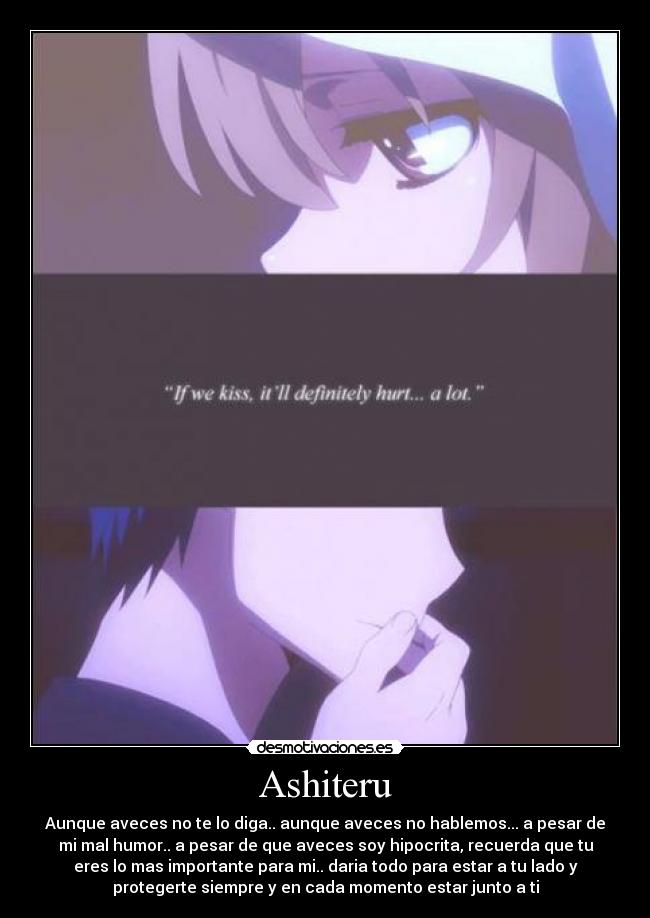 Ashiteru - Aunque aveces no te lo diga.. aunque aveces no hablemos... a pesar de
mi mal humor.. a pesar de que aveces soy hipocrita, recuerda que tu
eres lo mas importante para mi.. daria todo para estar a tu lado y
protegerte siempre y en cada momento estar junto a ti
