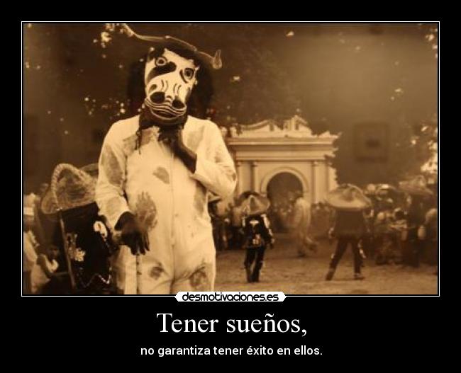 Tener sueños, - no garantiza tener éxito en ellos.