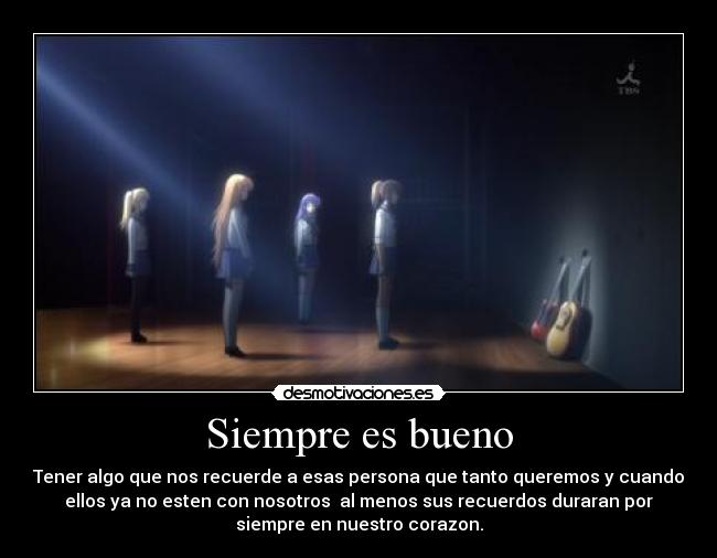 Siempre es bueno - Tener algo que nos recuerde a esas persona que tanto queremos y cuando
ellos ya no esten con nosotros  al menos sus recuerdos duraran por
siempre en nuestro corazon.