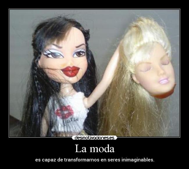 La moda - es capaz de transformarnos en seres inimaginables.