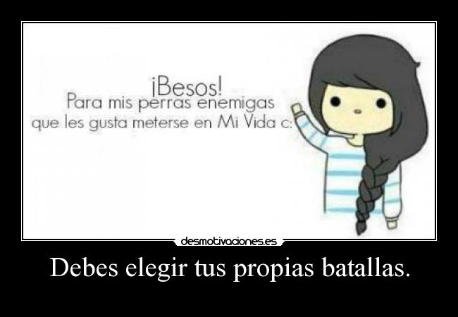 Debes elegir tus propias batallas. - 
