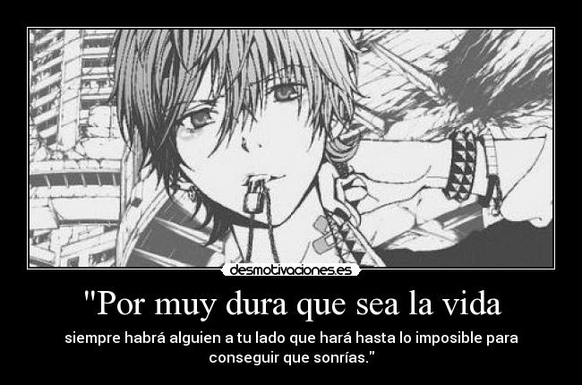 Por muy dura que sea la vida - siempre habrá alguien a tu lado que hará hasta lo imposible para
conseguir que sonrías.