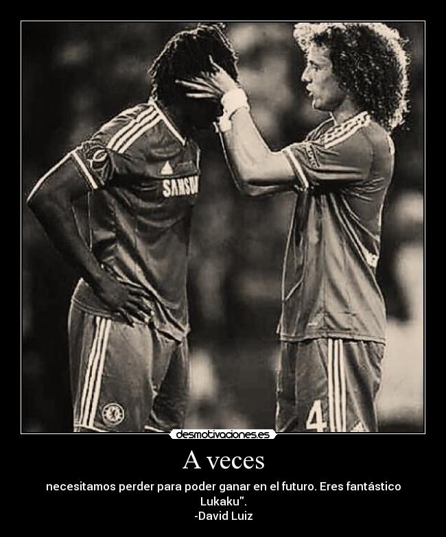 A veces - necesitamos perder para poder ganar en el futuro. Eres fantástico Lukaku.
-David Luiz