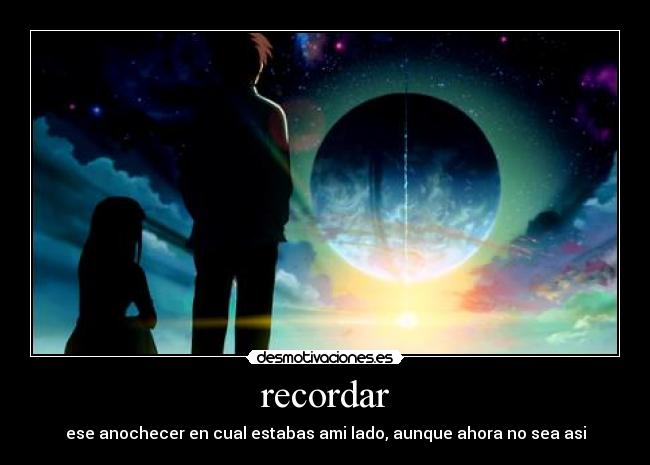 recordar - ese anochecer en cual estabas ami lado, aunque ahora no sea asi