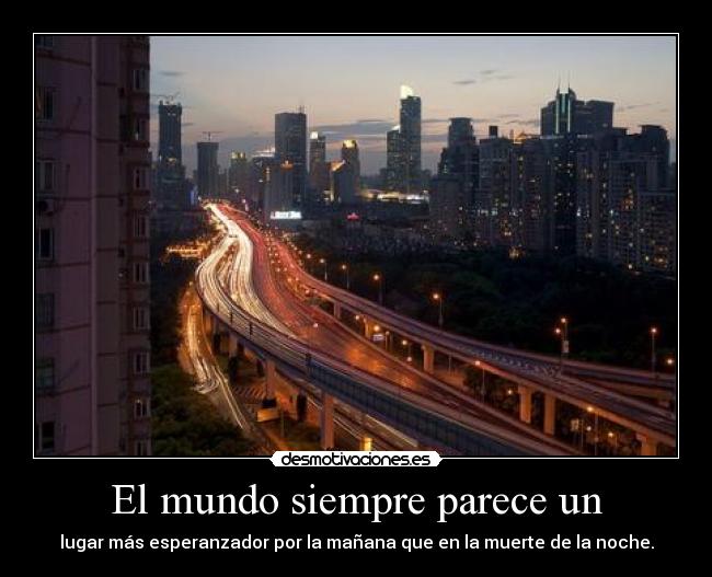 El mundo siempre parece un - lugar más esperanzador por la mañana que en la muerte de la noche.