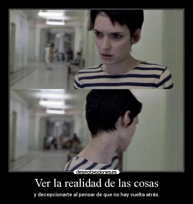 Ver la realidad de las cosas - y decepcionarte al pensar de que no hay vuelta atrás.