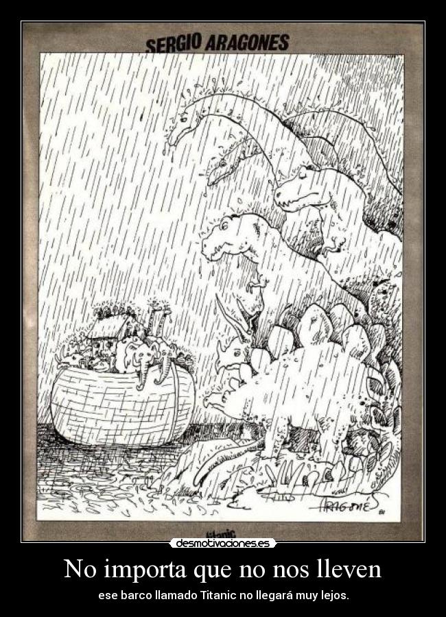 No importa que no nos lleven - ese barco llamado Titanic no llegará muy lejos.