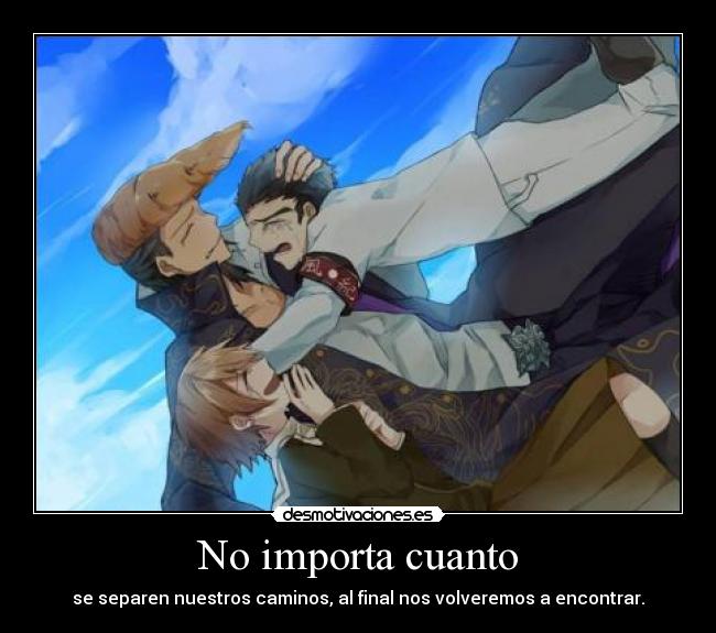 No importa cuanto - se separen nuestros caminos, al final nos volveremos a encontrar.
