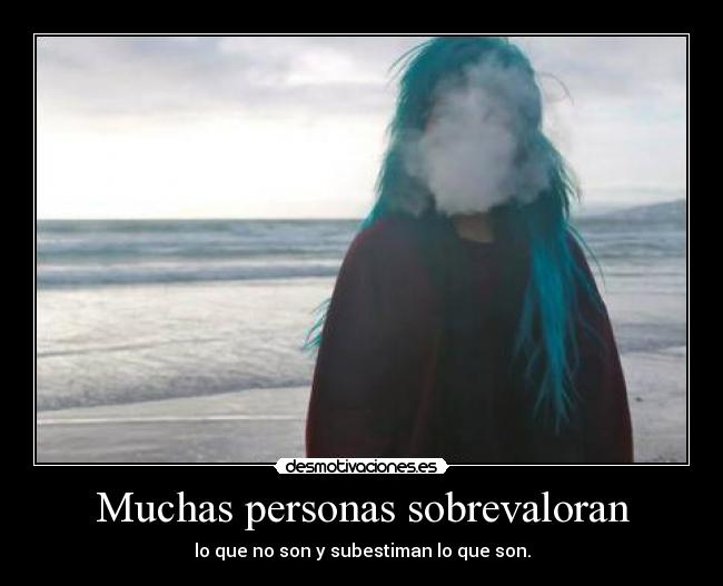 Muchas personas sobrevaloran - lo que no son y subestiman lo que son.