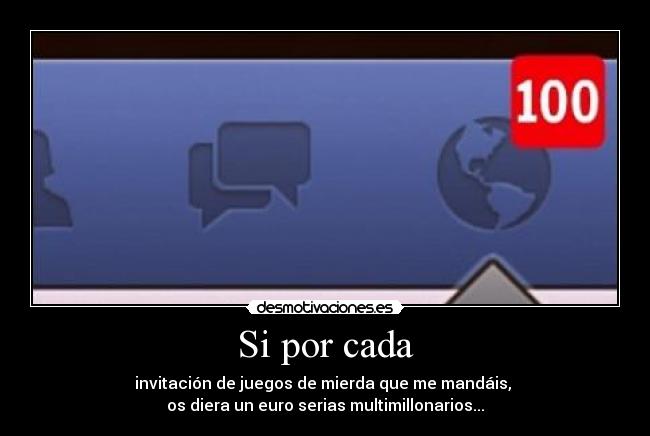 Si por cada - invitación de juegos de mierda que me mandáis,
os diera un euro serias multimillonarios...