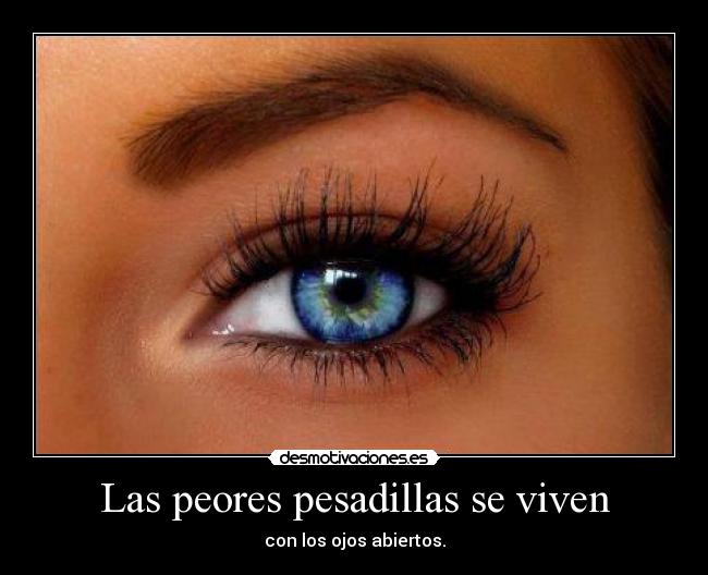 Las peores pesadillas se viven - con los ojos abiertos.