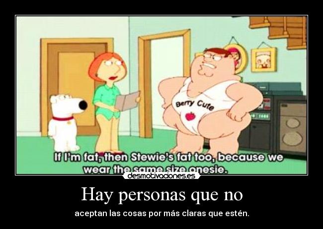 Hay personas que no - aceptan las cosas por más claras que estén.