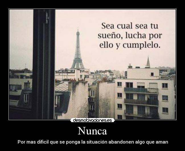 Nunca - Por mas dificil que se ponga la situación abandonen algo que aman
