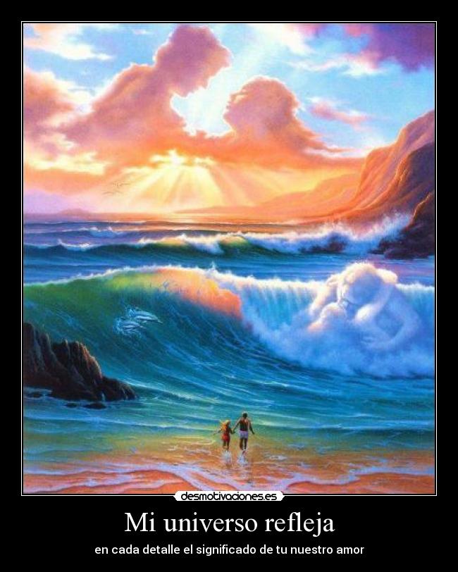 Mi universo refleja - en cada detalle el significado de tu nuestro amor
