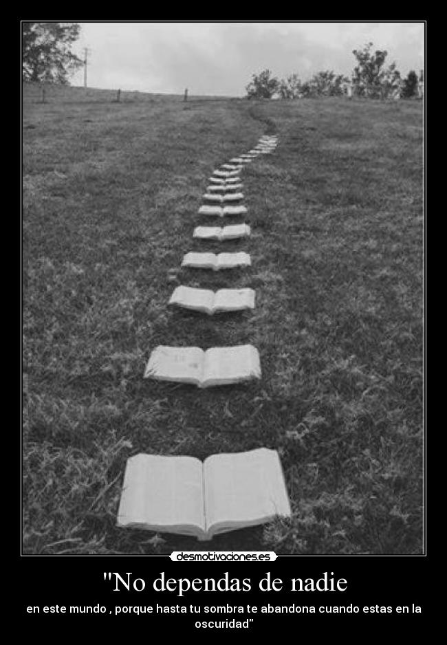 No dependas de nadie - en este mundo , porque hasta tu sombra te abandona cuando estas en la oscuridad
