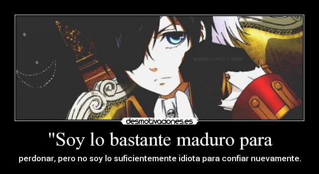 Soy lo bastante maduro para - perdonar, pero no soy lo suficientemente idiota para confiar nuevamente.