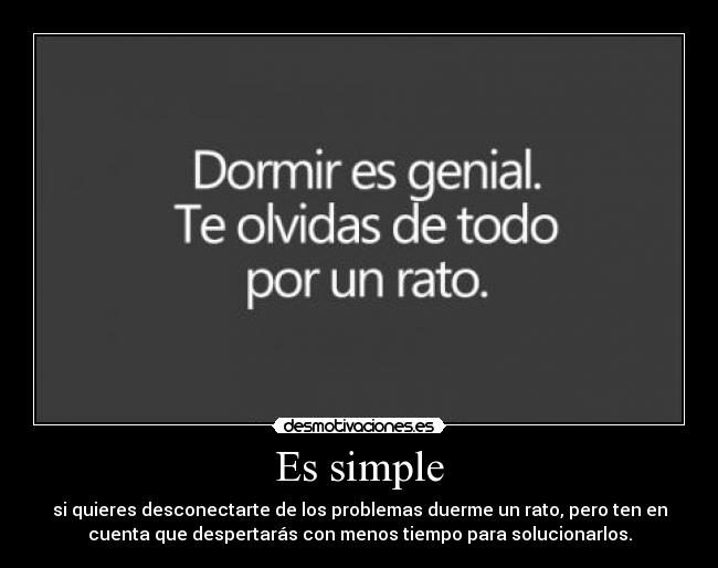 Es simple - si quieres desconectarte de los problemas duerme un rato, pero ten en
cuenta que despertarás con menos tiempo para solucionarlos.