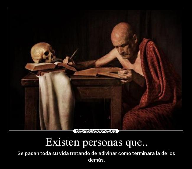 Existen personas que.. - Se pasan toda su vida tratando de adivinar como terminara la de los demás.