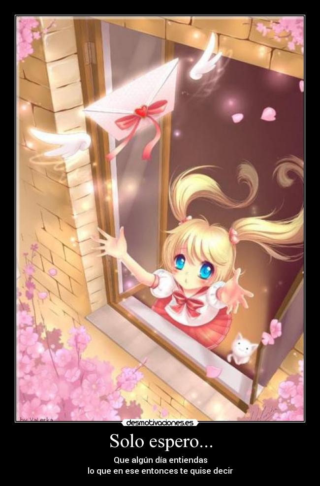 Solo espero... - Que algún día entiendas
lo que en ese entonces te quise decir