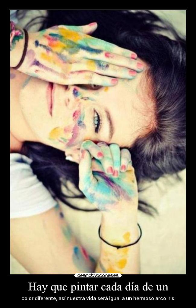 Hay que pintar cada día de un - color diferente, así nuestra vida será igual a un hermoso arco iris.