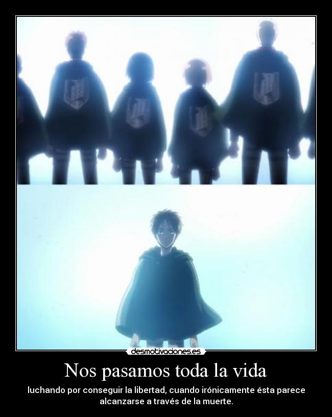 Nos pasamos toda la vida - luchando por conseguir la libertad, cuando irónicamente ésta parece
alcanzarse a través de la muerte.