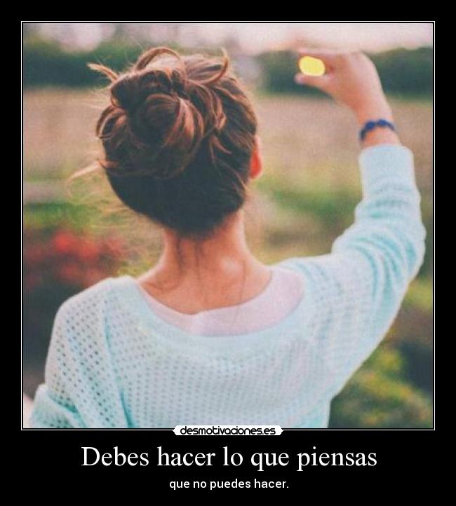 Debes hacer lo que piensas - que no puedes hacer.