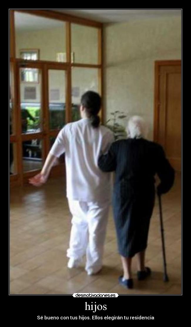 hijos - Sé bueno con tus hijos. Ellos elegirán tu residencia