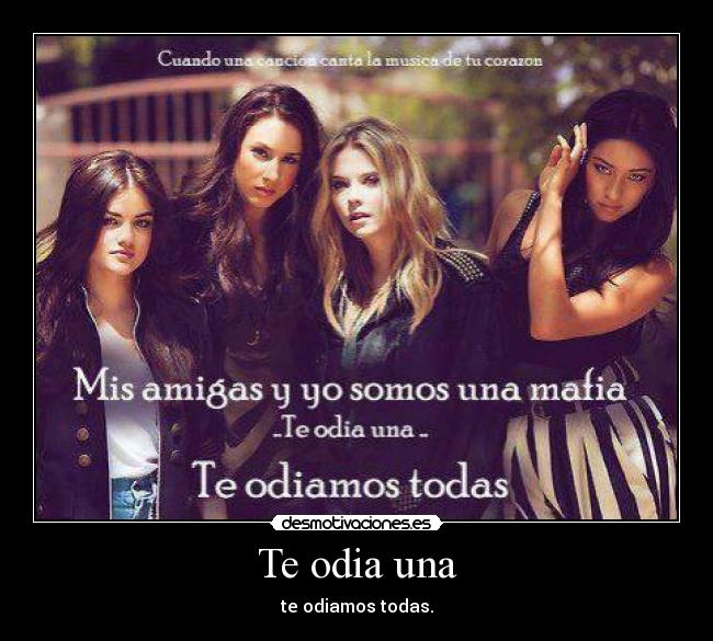 Te odia una - te odiamos todas.