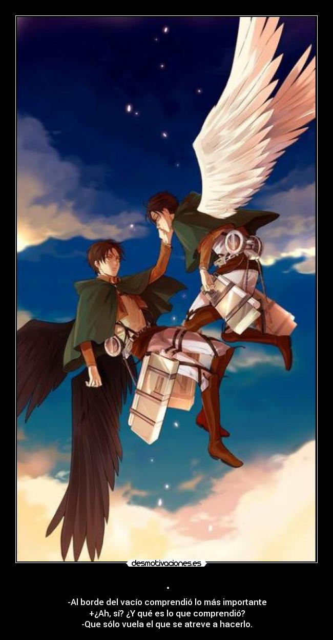 . - -Al borde del vacío comprendió lo más importante
+¿Ah, sí? ¿Y qué es lo que comprendió?
-Que sólo vuela el que se atreve a hacerlo.