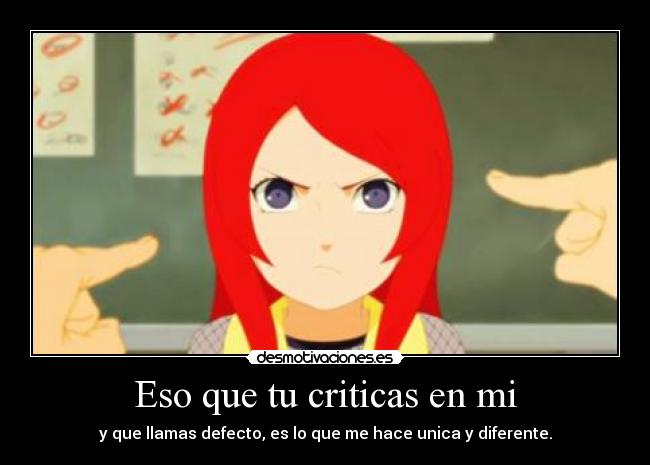 Eso que tu criticas en mi - y que llamas defecto, es lo que me hace unica y diferente.