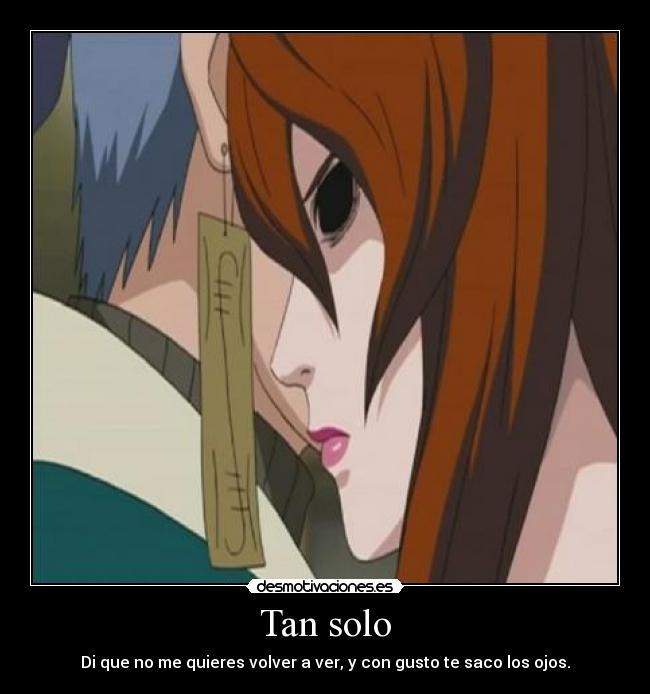 Tan solo - Di que no me quieres volver a ver, y con gusto te saco los ojos.