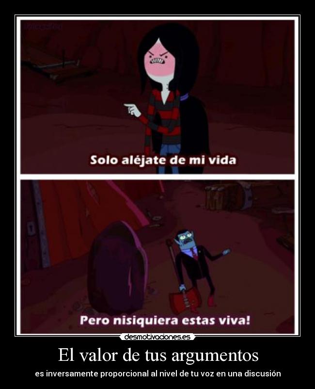 El valor de tus argumentos - es inversamente proporcional al nivel de tu voz en una discusión