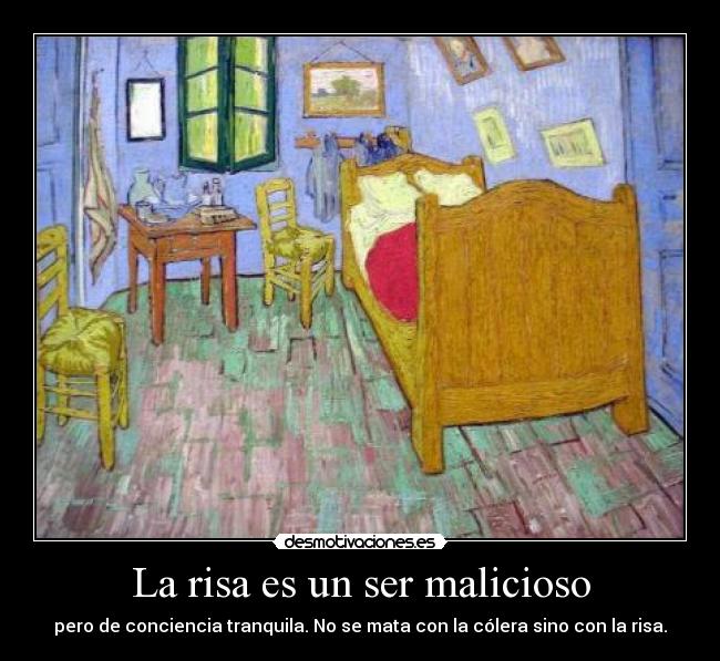 La risa es un ser malicioso - pero de conciencia tranquila. No se mata con la cólera sino con la risa.