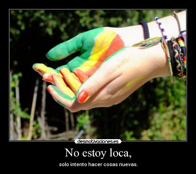 No estoy loca, - solo intento hacer cosas nuevas.