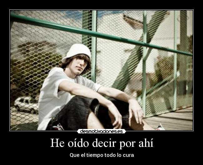 He oído decir por ahí - Que el tiempo todo lo cura