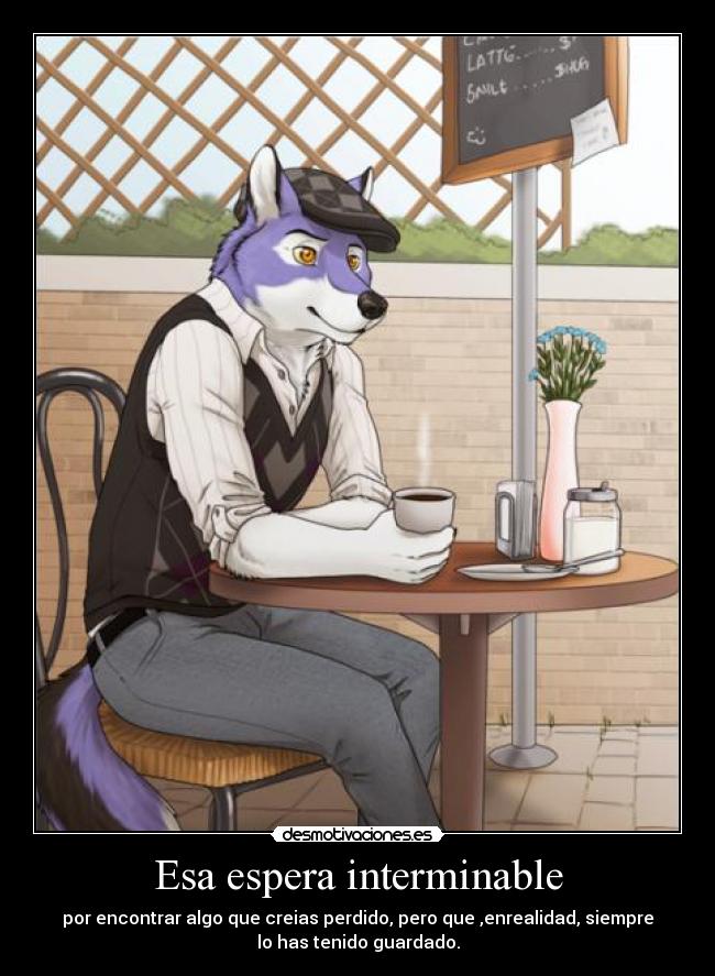 Esa espera interminable - por encontrar algo que creias perdido, pero que ,enrealidad, siempre
lo has tenido guardado.