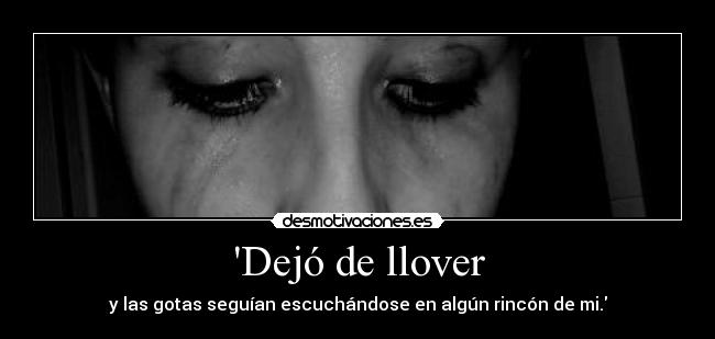 Dejó de llover - y las gotas seguían escuchándose en algún rincón de mi.